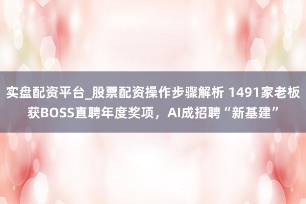实盘配资平台_股票配资操作步骤解析 1491家老板获BOSS直聘年度奖项，AI成招聘“新基建”