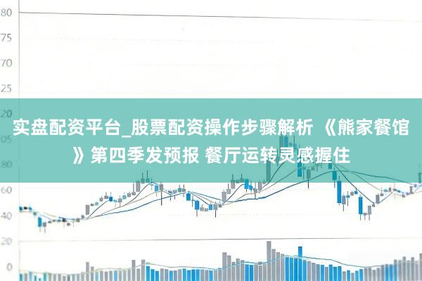 实盘配资平台_股票配资操作步骤解析 《熊家餐馆》第四季发预报 餐厅运转灵感握住