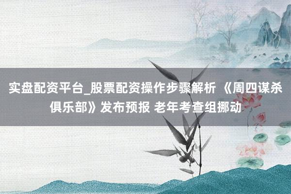 实盘配资平台_股票配资操作步骤解析 《周四谋杀俱乐部》发布预报 老年考查组挪动