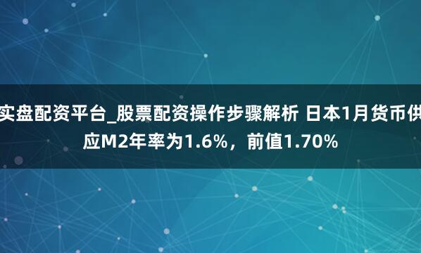 实盘配资平台_股票配资操作步骤解析 日本1月货币供应M2年率为1.6%，前值1.70%