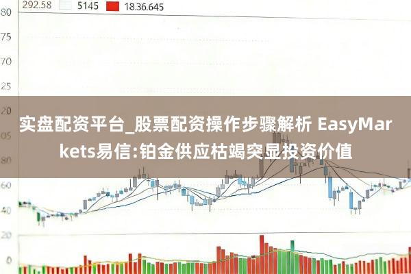 实盘配资平台_股票配资操作步骤解析 EasyMarkets易信:铂金供应枯竭突显投资价值