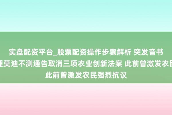 实盘配资平台_股票配资操作步骤解析 突发音书！印度总理莫迪不测通告取消三项农业创新法案 此前曾激发农民强烈抗议
